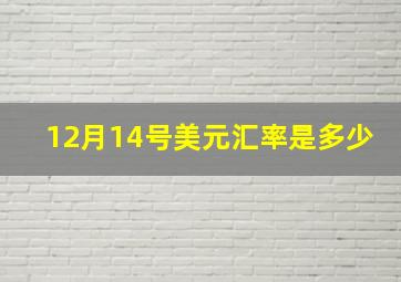 12月14号美元汇率是多少