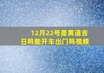 12月22号是黄道吉日吗能开车出门吗视频