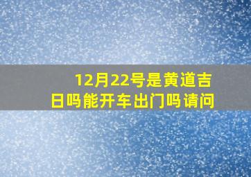 12月22号是黄道吉日吗能开车出门吗请问