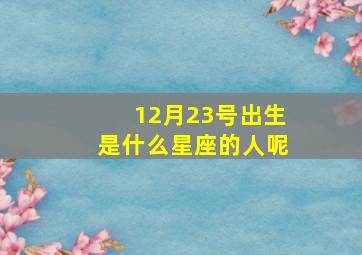 12月23号出生是什么星座的人呢