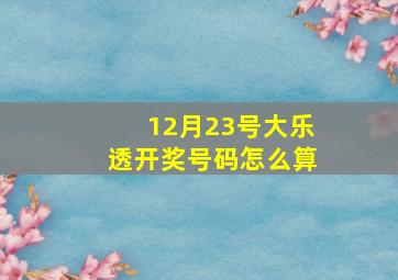 12月23号大乐透开奖号码怎么算