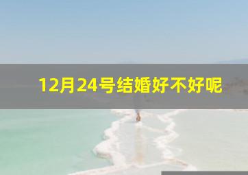 12月24号结婚好不好呢