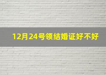 12月24号领结婚证好不好