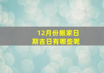 12月份搬家日期吉日有哪些呢