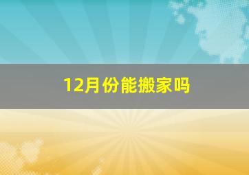 12月份能搬家吗