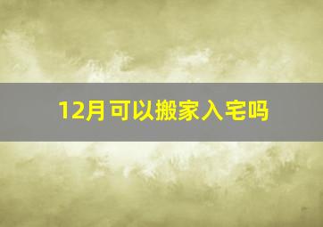 12月可以搬家入宅吗