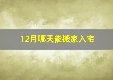 12月哪天能搬家入宅