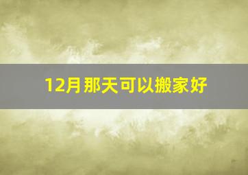 12月那天可以搬家好