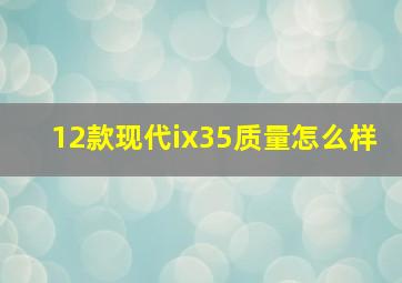 12款现代ix35质量怎么样