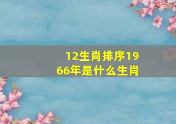 12生肖排序1966年是什么生肖