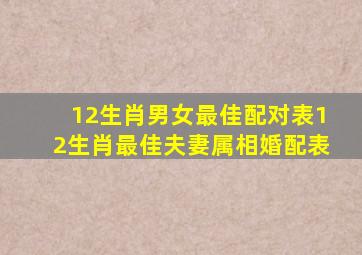 12生肖男女最佳配对表12生肖最佳夫妻属相婚配表