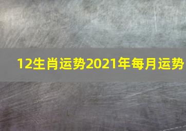 12生肖运势2021年每月运势