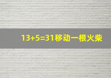 13+5=31移动一根火柴