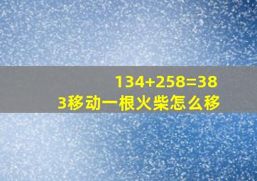 134+258=383移动一根火柴怎么移