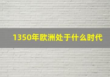 1350年欧洲处于什么时代