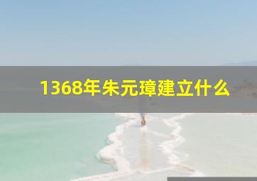 1368年朱元璋建立什么