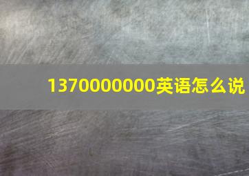 1370000000英语怎么说