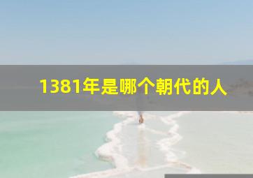 1381年是哪个朝代的人