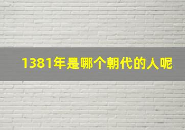 1381年是哪个朝代的人呢