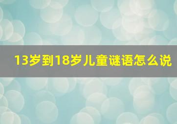 13岁到18岁儿童谜语怎么说