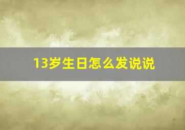 13岁生日怎么发说说