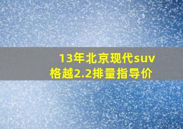 13年北京现代suv格越2.2排量指导价