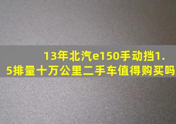 13年北汽e150手动挡1.5排量十万公里二手车值得购买吗