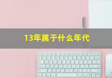 13年属于什么年代