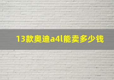 13款奥迪a4l能卖多少钱