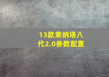 13款索纳塔八代2.0参数配置