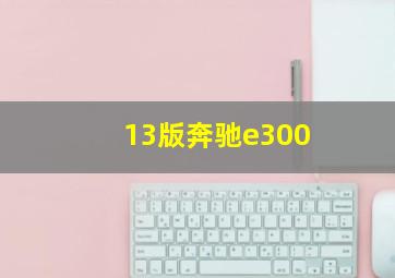 13版奔驰e300