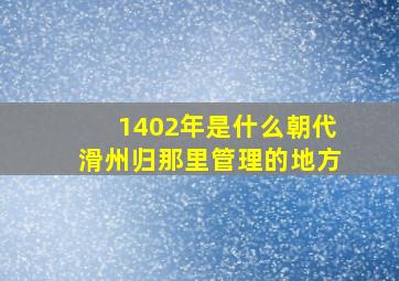 1402年是什么朝代滑州归那里管理的地方