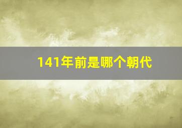 141年前是哪个朝代