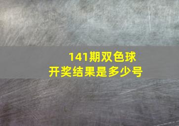 141期双色球开奖结果是多少号