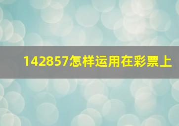 142857怎样运用在彩票上