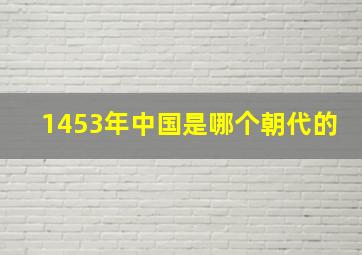 1453年中国是哪个朝代的