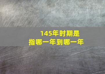 145年时期是指哪一年到哪一年