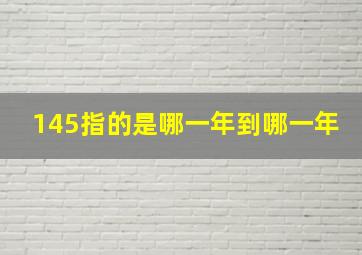 145指的是哪一年到哪一年