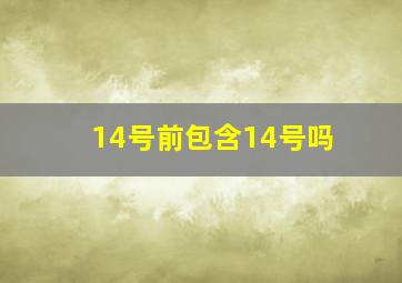 14号前包含14号吗