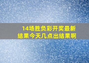 14场胜负彩开奖最新结果今天几点出结果啊