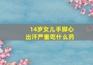 14岁女儿手脚心出汗严重吃什么药