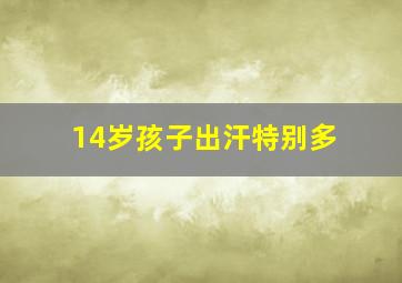 14岁孩子出汗特别多