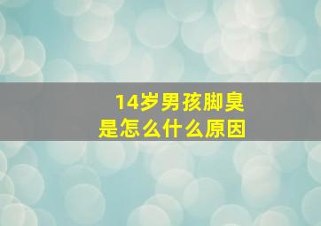 14岁男孩脚臭是怎么什么原因