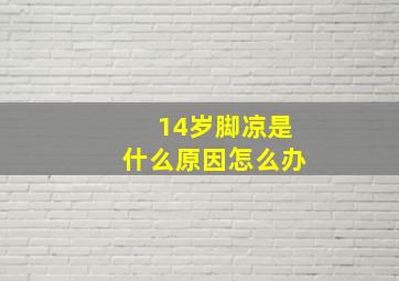 14岁脚凉是什么原因怎么办