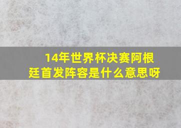 14年世界杯决赛阿根廷首发阵容是什么意思呀