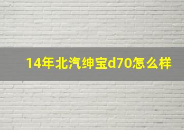 14年北汽绅宝d70怎么样