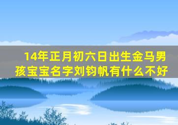 14年正月初六日出生金马男孩宝宝名字刘钧帆有什么不好