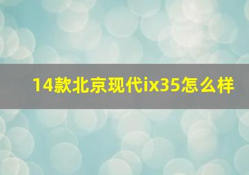 14款北京现代ix35怎么样