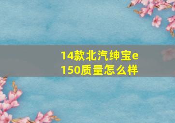 14款北汽绅宝e150质量怎么样