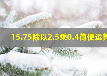 15.75除以2.5乘0.4简便运算